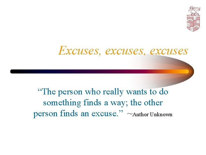 Excuses, excuses “The person who really wants to do something finds a way; the
