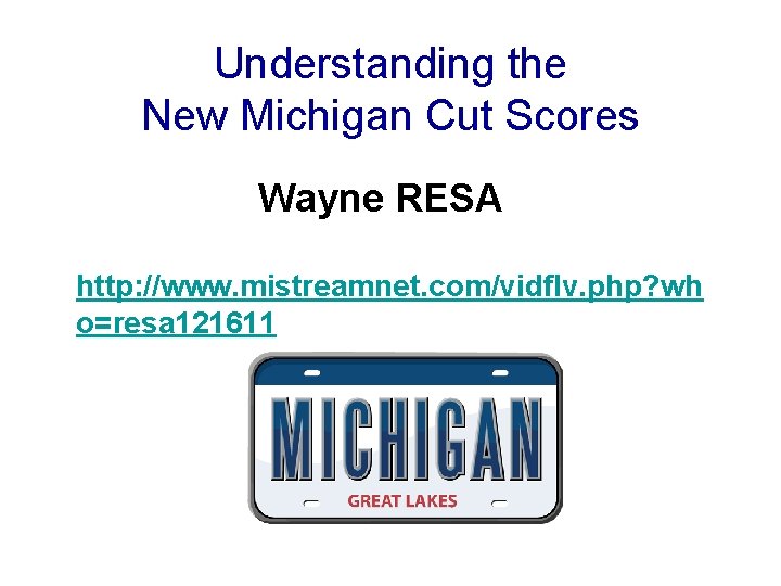 Understanding the New Michigan Cut Scores Wayne RESA http: //www. mistreamnet. com/vidflv. php? wh