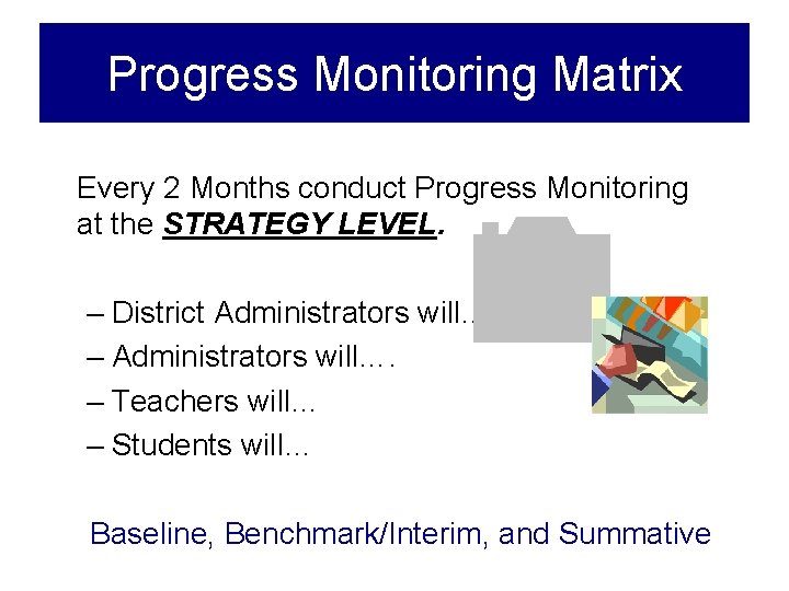 Progress Monitoring Matrix Every 2 Months conduct Progress Monitoring at the STRATEGY LEVEL. –
