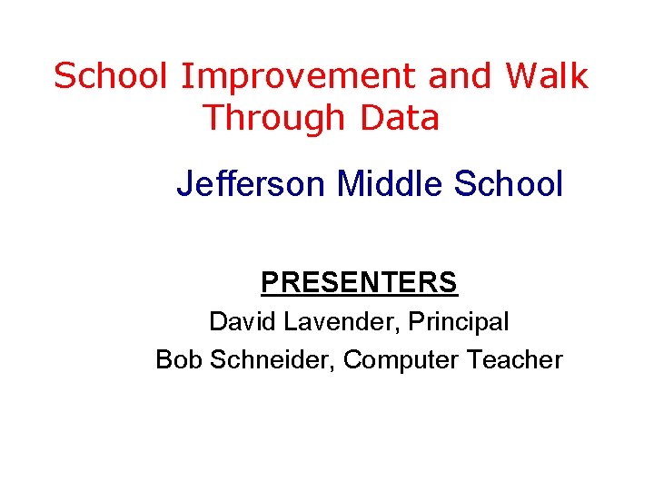 School Improvement and Walk Through Data Jefferson Middle School PRESENTERS David Lavender, Principal Bob