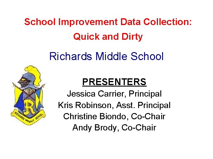 School Improvement Data Collection: Quick and Dirty Richards Middle School PRESENTERS Jessica Carrier, Principal