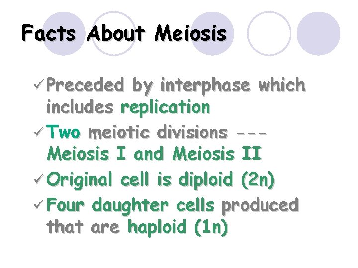 Facts About Meiosis ü Preceded by interphase which includes replication ü Two meiotic divisions