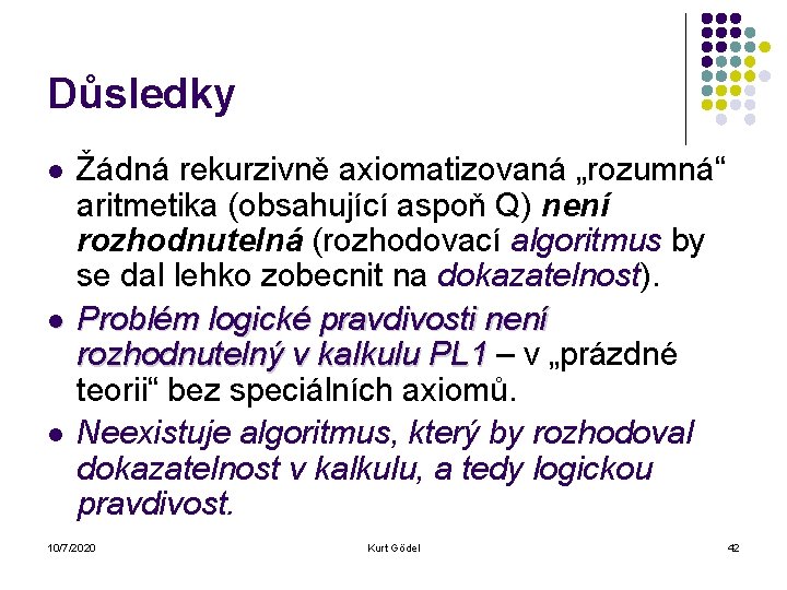 Důsledky l l l Žádná rekurzivně axiomatizovaná „rozumná“ aritmetika (obsahující aspoň Q) není rozhodnutelná