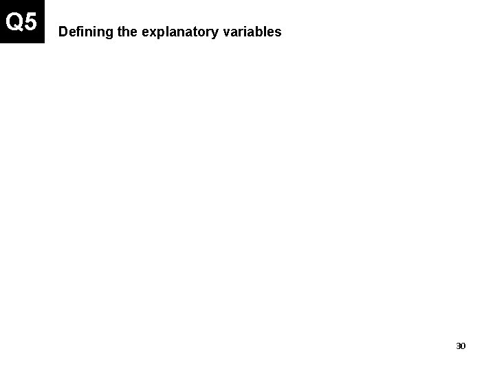 Q 5 Defining the explanatory variables 30 