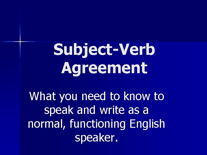 Subject-Verb Agreement What you need to know to speak and write as a normal,