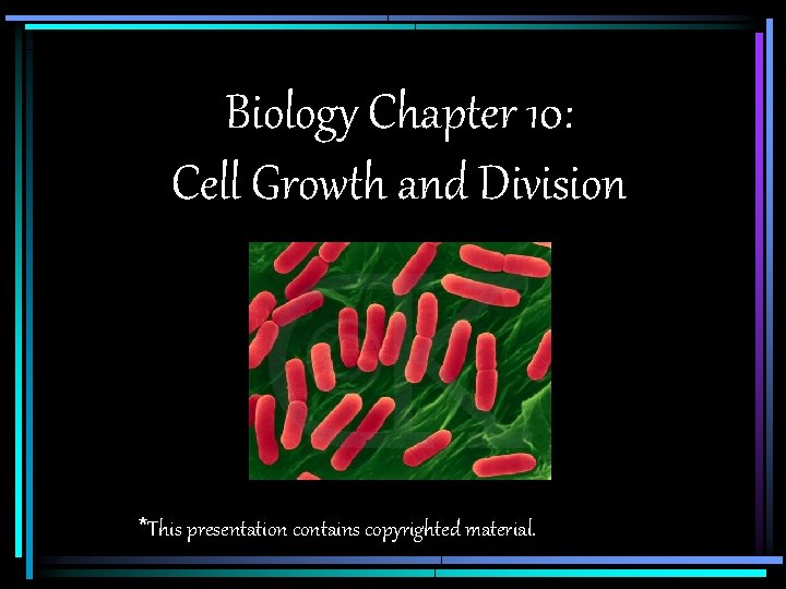 Biology Chapter 10: Cell Growth and Division *This presentation contains copyrighted material. 