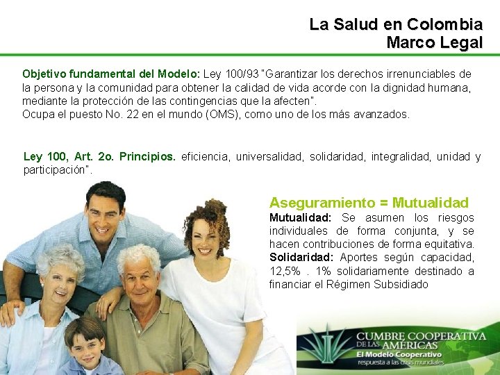 La Salud en Colombia Marco Legal Objetivo fundamental del Modelo: Ley 100/93 “Garantizar los