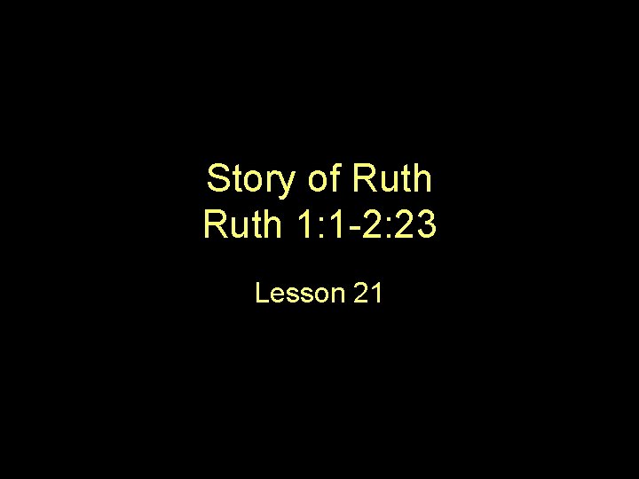 Story of Ruth 1: 1 -2: 23 Lesson 21 