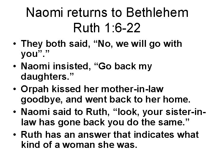 Naomi returns to Bethlehem Ruth 1: 6 -22 • They both said, “No, we