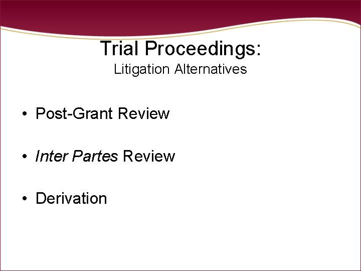 Trial Proceedings: Litigation Alternatives • Post-Grant Review • Inter Partes Review • Derivation Trial Proceedings: Litigation Alternatives • Post-Grant Review • Inter Partes Review • Derivation