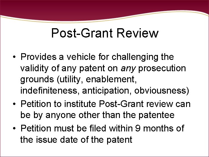 Post-Grant Review • Provides a vehicle for challenging the validity of any patent on Post-Grant Review • Provides a vehicle for challenging the validity of any patent on
