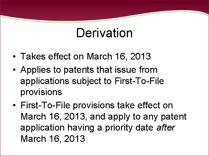 Derivation • Takes effect on March 16, 2013 • Applies to patents that issue Derivation • Takes effect on March 16, 2013 • Applies to patents that issue