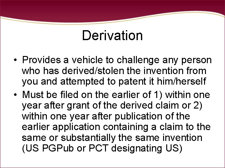 Derivation • Provides a vehicle to challenge any person who has derived/stolen the invention Derivation • Provides a vehicle to challenge any person who has derived/stolen the invention