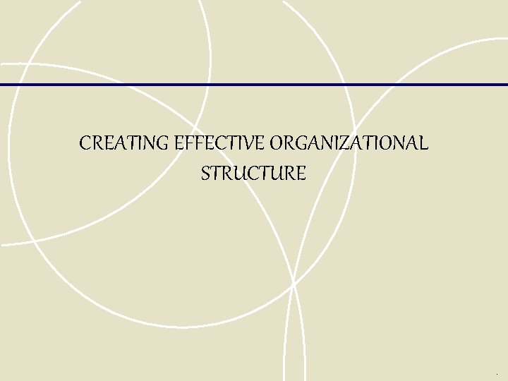 CREATING EFFECTIVE ORGANIZATIONAL STRUCTURE . 