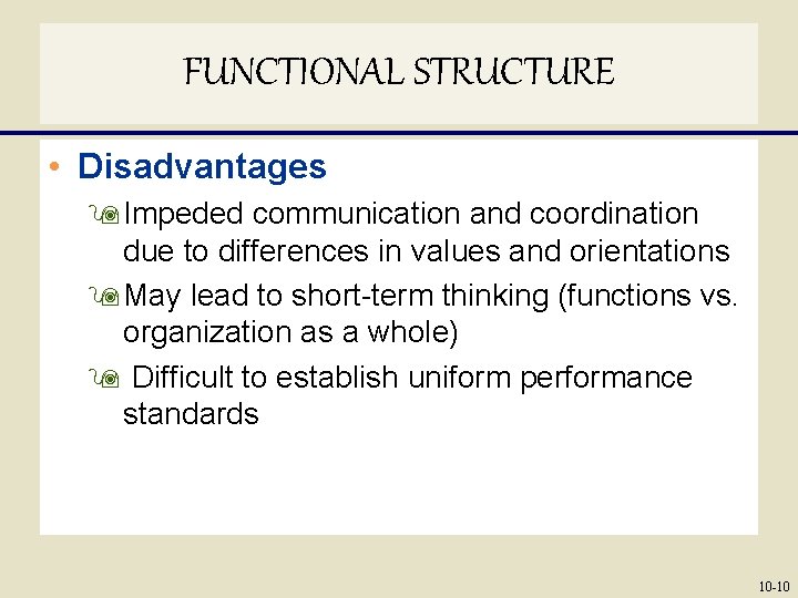 FUNCTIONAL STRUCTURE • Disadvantages 9 Impeded communication and coordination due to differences in values