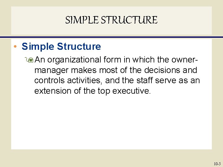 SIMPLE STRUCTURE • Simple Structure 9 An organizational form in which the ownermanager makes