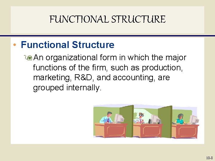 FUNCTIONAL STRUCTURE • Functional Structure 9 An organizational form in which the major functions