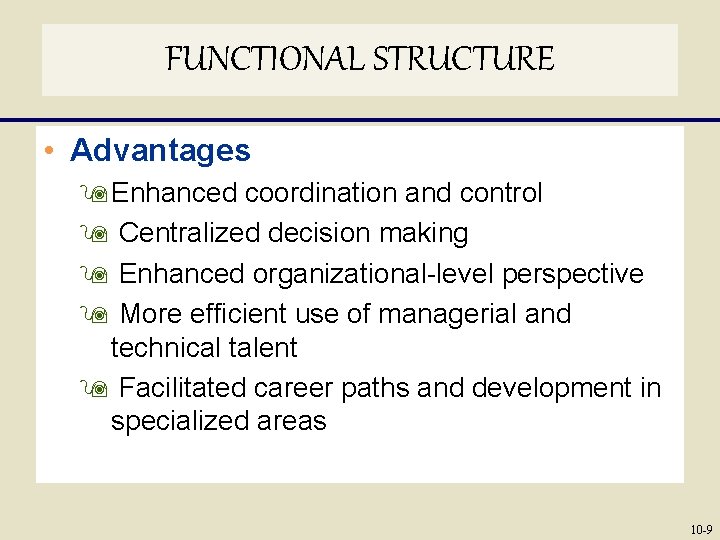 FUNCTIONAL STRUCTURE • Advantages 9 Enhanced coordination and control 9 Centralized decision making 9