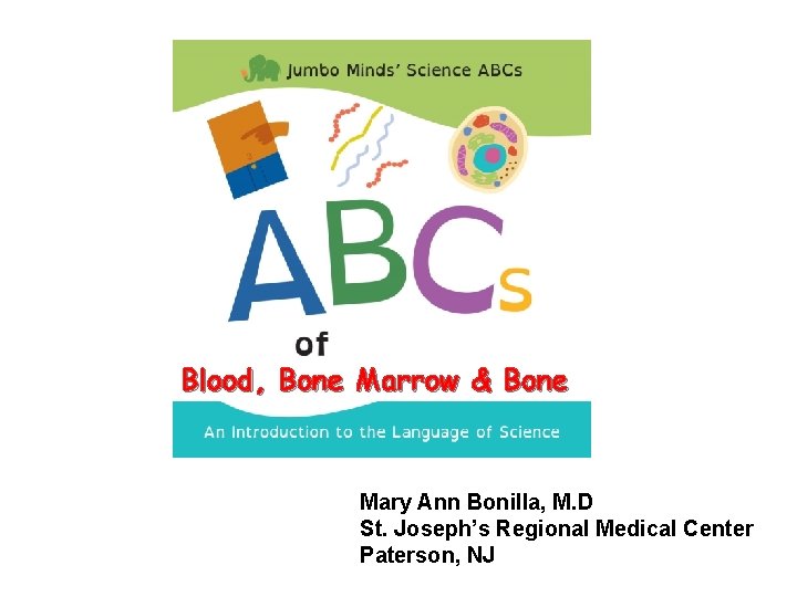 Blood, Bone Marrow & Bone Mary Ann Bonilla, M. D St. Joseph’s Regional Medical