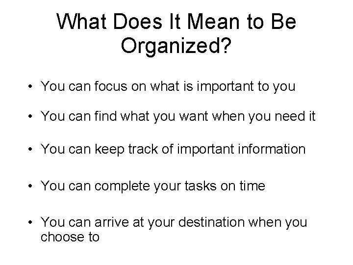 What Does It Mean to Be Organized? • You can focus on what is