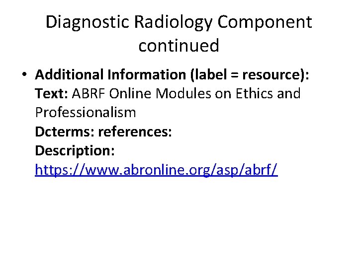 Diagnostic Radiology Component continued • Additional Information (label = resource): Text: ABRF Online Modules