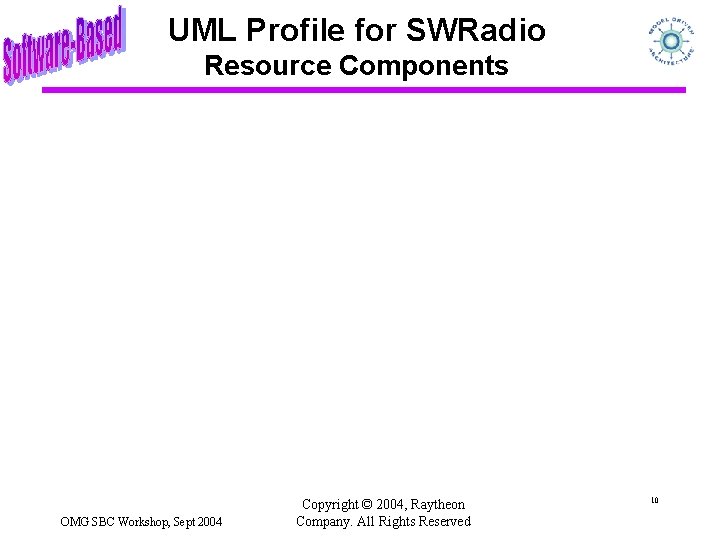 UML Profile for SWRadio Resource Components OMG SBC Workshop, Sept 2004 Copyright © 2004,