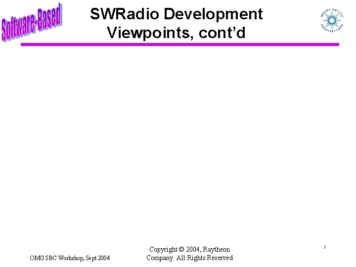 SWRadio Development Viewpoints, cont’d OMG SBC Workshop, Sept 2004 Copyright © 2004, Raytheon Company.