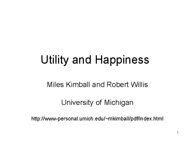 Utility and Happiness Miles Kimball and Robert Willis University of Michigan http: //www-personal. umich.