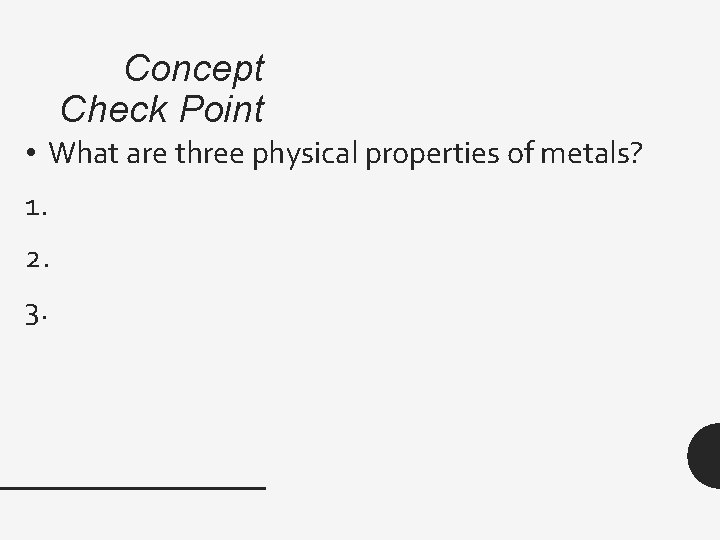 Concept Check Point • What are three physical properties of metals? 1. 2. 3.