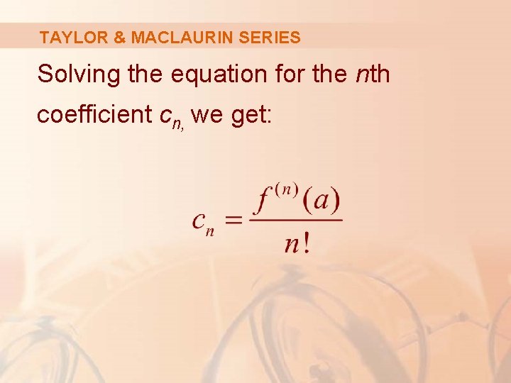 TAYLOR & MACLAURIN SERIES Solving the equation for the nth coefficient cn, we get: