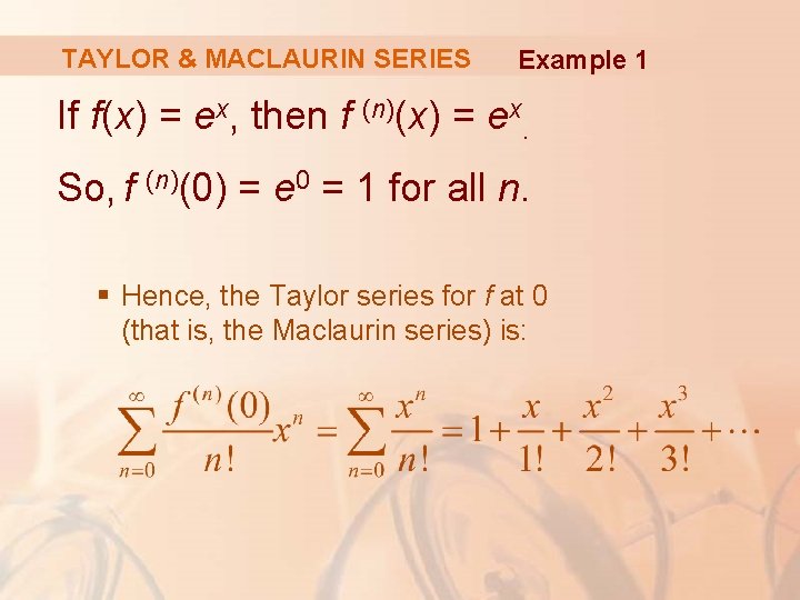 TAYLOR & MACLAURIN SERIES Example 1 If f(x) = ex, then f (n)(x) =