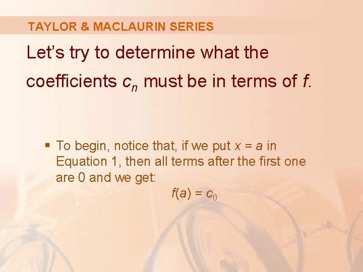 TAYLOR & MACLAURIN SERIES Let’s try to determine what the coefficients cn must be