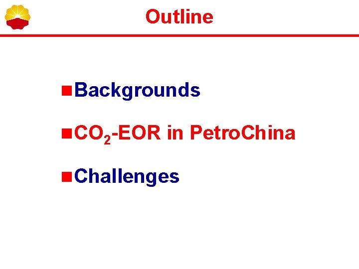 Outline n Backgrounds n CO 2 -EOR in Petro. China n Challenges 