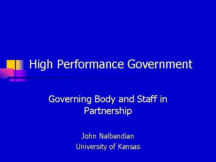 High Performance Government Governing Body and Staff in Partnership John Nalbandian University of Kansas
