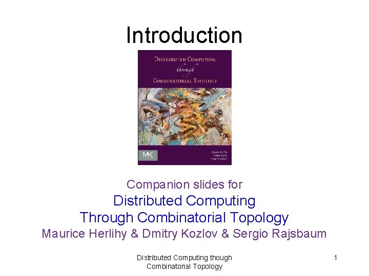 Introduction Companion slides for Distributed Computing Through Combinatorial Topology Maurice Herlihy & Dmitry Kozlov