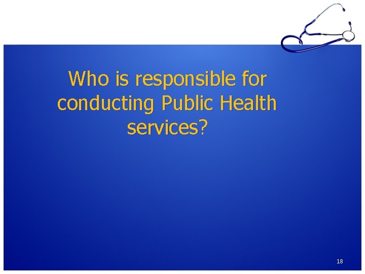 Who is responsible for conducting Public Health services? 18 