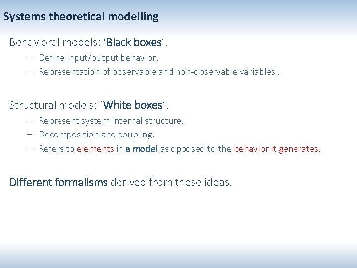 Systems theoretical modelling Behavioral models: ‘Black boxes’. – Define input/output behavior. – Representation of