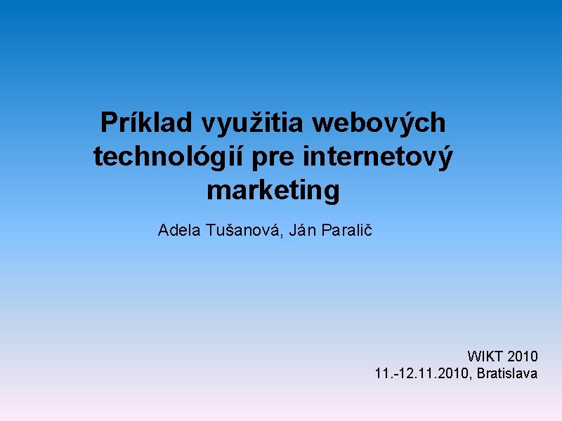Príklad využitia webových technológií pre internetový marketing Adela Tušanová, Ján Paralič WIKT 2010 11.