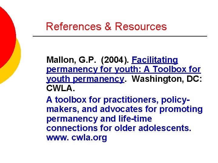 References & Resources Mallon, G. P. (2004). Facilitating permanency for youth: A Toolbox for