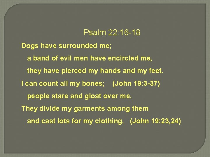 Psalm 22: 16 -18 Dogs have surrounded me; a band of evil men have
