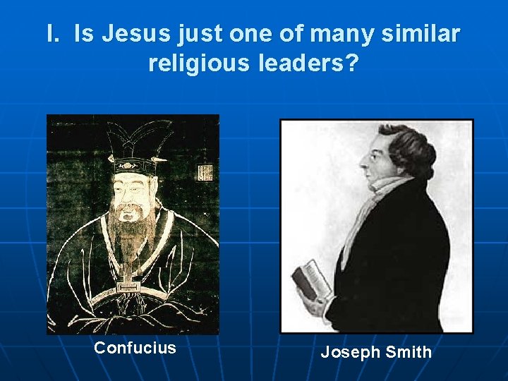 I. Is Jesus just one of many similar religious leaders? Confucius Joseph Smith 
