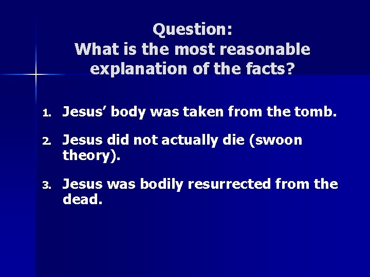 Question: What is the most reasonable explanation of the facts? 1. Jesus’ body was