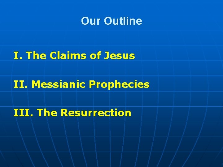 Our Outline I. The Claims of Jesus II. Messianic Prophecies III. The Resurrection 