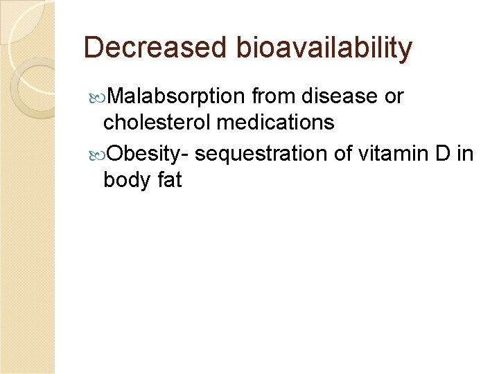 Decreased bioavailability Malabsorption from disease or cholesterol medications Obesity- sequestration of vitamin D in