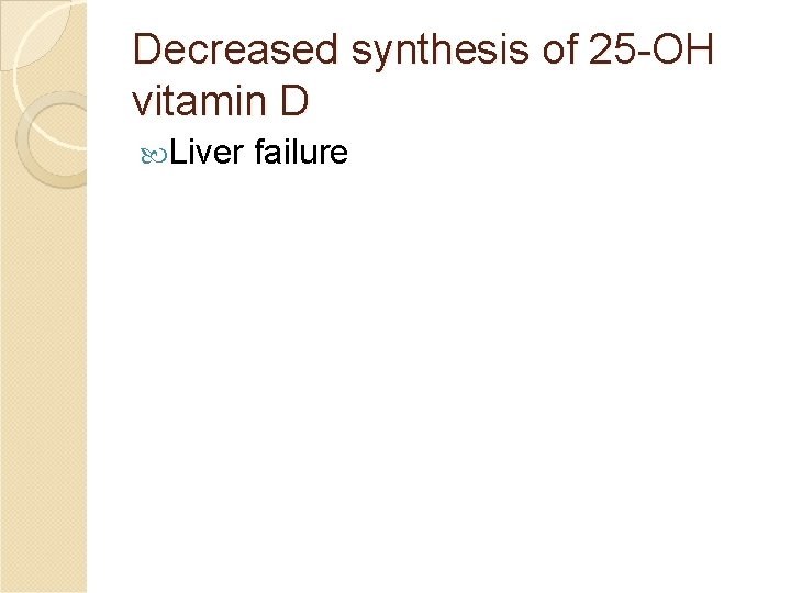 Decreased synthesis of 25 -OH vitamin D Liver failure 