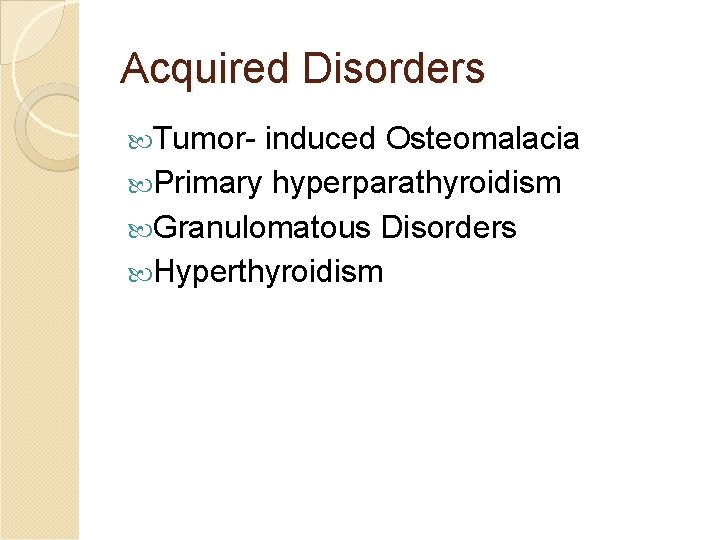 Acquired Disorders Tumor- induced Osteomalacia Primary hyperparathyroidism Granulomatous Disorders Hyperthyroidism 