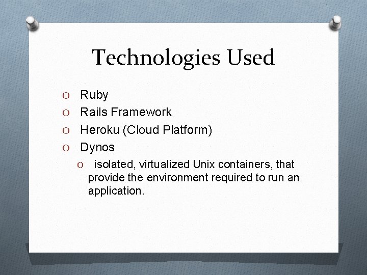 Technologies Used O Ruby O Rails Framework O Heroku (Cloud Platform) O Dynos O