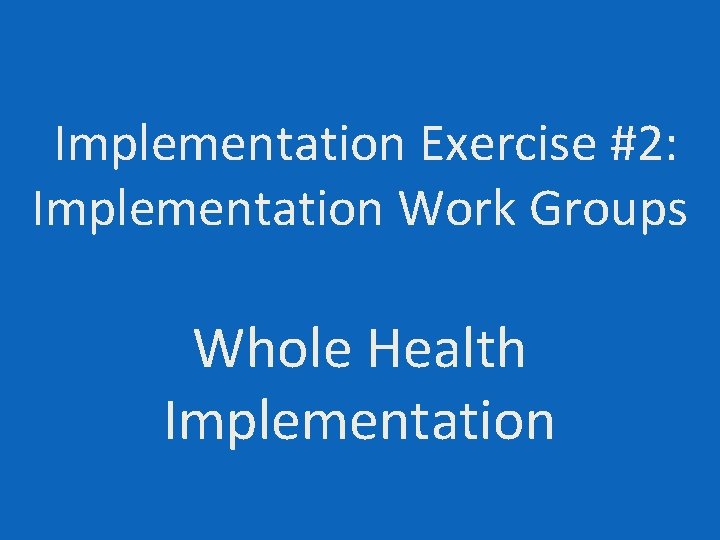 Implementation Exercise #2: Implementation Work Groups Whole Health Implementation 