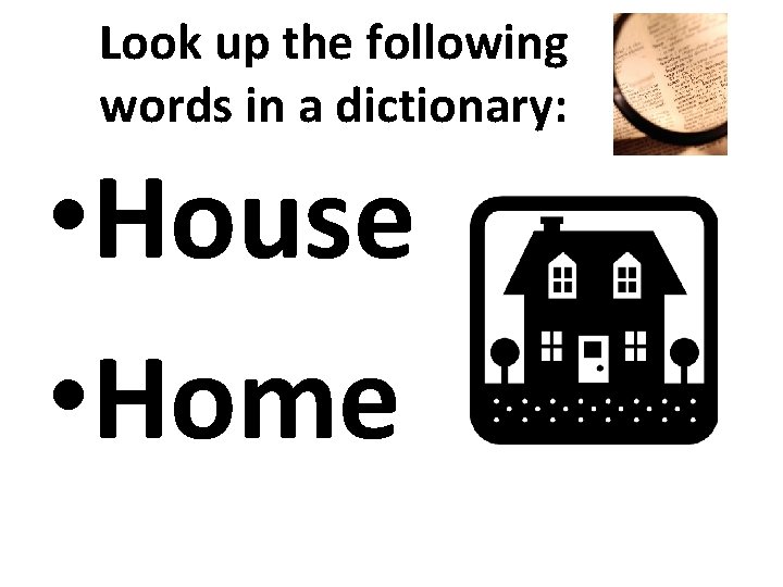 Look up the following words in a dictionary: • House • Home 