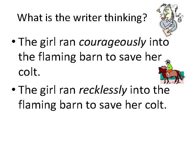 What is the writer thinking? • The girl ran courageously into the flaming barn